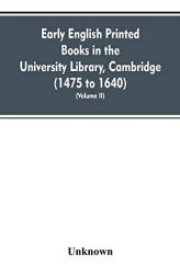 Early English printed books in the University Library, Cambridge (1475 to 1640) (Volume II) by Unknown Paperback Book