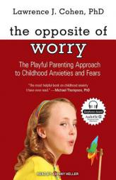 The Opposite of Worry: The Playful Parenting Approach to Childhood Anxieties and Fears by Lawrence J. Cohen Paperback Book
