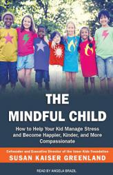 The Mindful Child: How to Help Your Kid Manage Stress and Become Happier, Kinder, and More Compassionate by Susan Kaiser Greenland Paperback Book