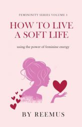 How to Live a Soft Life: Using the Power of Feminine Energy (Femininity Book Series) by Reemus Bailey Paperback Book