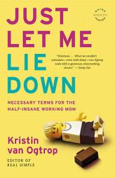 Just Let Me Lie Down: Necessary Terms for the Half-Insane Working Mom by Kristin Van Ogtrop Paperback Book