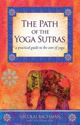 The Path of the Yoga Sutras: A Practical Guide to the Core of Yoga by Nicolai Bachman Paperback Book