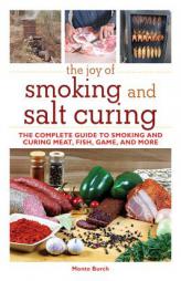 The Joy of Smoking and Salt Curing: The Complete Guide to Smoking and Curing Meat, Fish, Game, and More by Monte Burch Paperback Book
