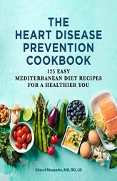 The Heart Disease Prevention Cookbook: 125 Easy Mediterranean Diet Recipes for a Healthier You by Cheryl Mussatto Paperback Book