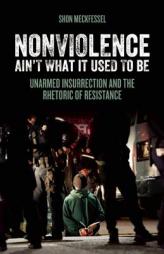 Nonviolence Ain't What It Used to Be: Unarmed Insurrection and the Rhetoric of Resistance by Shon Meckfessel Paperback Book