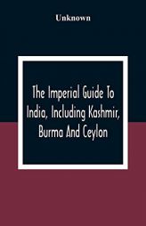The Imperial Guide To India, Including Kashmir, Burma And Ceylon by Unknown Paperback Book