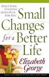 Small Changes for a Better Life: Daily Steps to Living Gods Plan for You (George, Elizabeth) by Elizabeth George Paperback Book