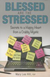 Blessed Are the Stressed: Secrets to a Happy Heart from a Crabby Mystic by Mary Lea Hill Paperback Book