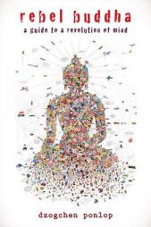 Rebel Buddha: A Guide to a Revolution of Mind by Dzogchen Ponlop Paperback Book