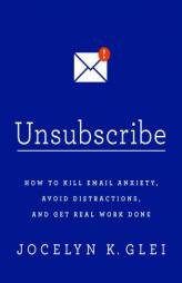 Unsubscribe: How to Kill Email Anxiety, Avoid Distractions, and Get Real Work Done by Jocelyn K. Glei Paperback Book