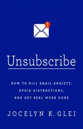 Unsubscribe: How to Kill Email Anxiety, Avoid Distractions, and Get Real Work Done by Jocelyn K. Glei Paperback Book