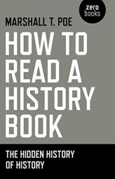 How to Read a History Book: The Hidden History of History by Marshall T. Poe Paperback Book