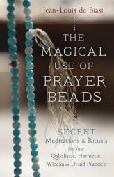 The Magical Use of Prayer Beads: Secret Meditations & Rituals for Your Qabalistic, Hermetic, Wiccan or Druid Practice by Jean-Louis De Biasi Paperback Book