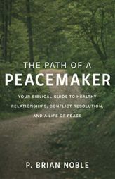 The Path of a Peacemaker: Your Biblical Guide to Healthy Relationships, Conflict Resolution, and a Life of Peace by P. Brian Noble Paperback Book