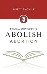 Biblical Strategies to Abolish Abortion by Rusty Thomas Paperback Book