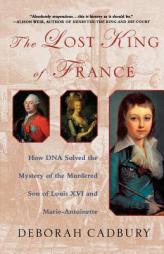 The Lost King of France: How DNA Solved the Mystery of the Murdered Son of Louis XVI and Marie Antoinette by Deborah Cadbury Paperback Book