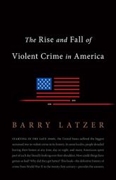 The Rise and Fall of Violent Crime in America by Barry Latzer Paperback Book