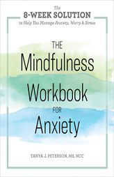 The Mindfulness Workbook for Anxiety: The 8-Week Solution to Help You Manage Anxiety, Worry & Stress by Tanya J. Peterson Paperback Book