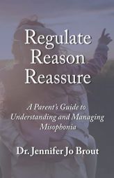 Regulate, Reason, Reassure: A Parent’s Guide to Understanding and Managing Misophonia by Jennifer Jo Brout Paperback Book