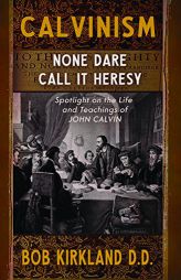 Calvinism: None Dare Call It Heresy by Bob Kirkland Paperback Book
