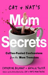 Cat and Nat's Mom Secrets: Coffee-Fueled Confessions from the Mom Trenches by Catherine Belknap Paperback Book
