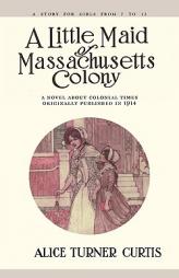 Little Maid of Massachusetts Colony (The Little Maid Series) by Alice Turner Curtis Paperback Book