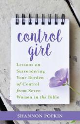 Control Girl: Lessons on Surrendering Your Burden of Control from Seven Women in the Bible by Shannon Popkin Paperback Book
