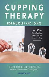 Cupping Therapy for Muscles and Joints: An Easy-to-Understand Guide for Relieving Pain, Reducing Inflammation and Healing Injury by Kenneth Choi Paperback Book