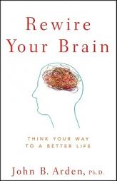 Rewire Your Brain: Think Your Way to a Better Life by John B. Arden Paperback Book