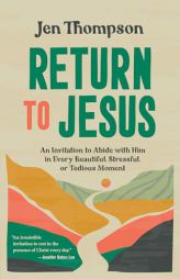 Return to Jesus: An Invitation to Abide with Him in Every Beautiful, Stressful, or Tedious Moment by Jen Thompson Paperback Book