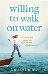Willing to Walk on Water: Step Out in Faith and Let God Work Miracles Through Your Life by Caroline Barnett Paperback Book