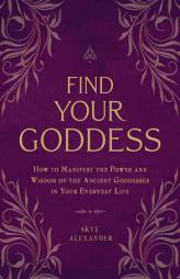 Find Your Goddess: How to Manifest the Power and Wisdom of the Ancient Goddesses in Your Everyday Life by Skye Alexander Paperback Book