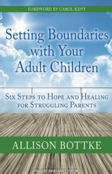 Setting Boundaries with Your Adult Children: Six Steps to Hope and Healing for Struggling Parents by Allison Bottke Paperback Book