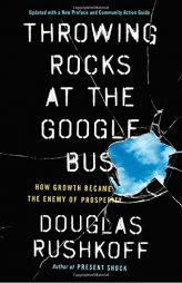 Throwing Rocks at the Google Bus: How Growth Became the Enemy of Prosperity by Douglas Rushkoff Paperback Book