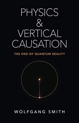 Physics and Vertical Causation: The End of Quantum Reality by Wolfgang Smith Paperback Book