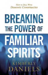 Breaking the Power of Familiar Spirits: How to Deal with Demonic Conspiracies by Kimberly Daniels Paperback Book