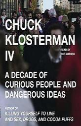 Chuck Klosterman IV: A Decade of Curious People and Dangerous Ideas by Chuck Klosterman Paperback Book