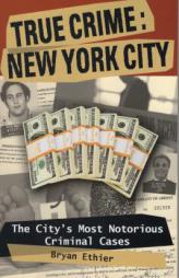 True Crime: New York City: The City's Most Notorious Criminal Cases by Bryan Ethier Paperback Book