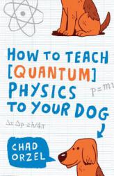 How to Teach Physics to Your Dog by Chad Orzel Paperback Book