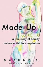 Made-Up: A True Story of Beauty Culture under Late Capitalism by  Paperback Book