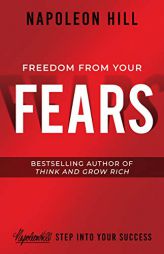 Freedom from Your Fears: Step Into Your Success: An Official Publication of the Napoleon Hill Foundation by Napoleon Hill Paperback Book