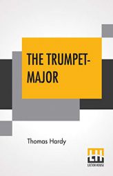 The Trumpet-Major: John Loveday, A Soldier In The War With Buonaparte And Robert His Brother, First Mate In The Merchant Service; A Tale by Thomas Hardy Paperback Book