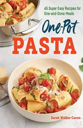 One-Pot Pasta Cookbook: 65 Super Easy Recipes for One-and-Done Meals by Sarah Walker Caron Paperback Book