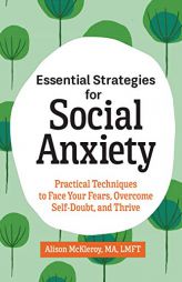 Essential Strategies for Social Anxiety: Practical Techniques to Face Your Fears, Overcome Self-Doubt, and Thrive by Alison McKleroy Paperback Book