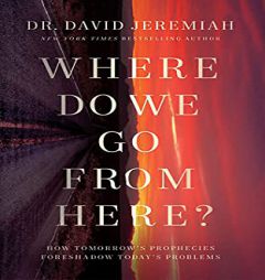 Where Do We Go from Here?: How Tomorrow’s Prophecies Foreshadow Today’s Problems by David Jeremiah Paperback Book