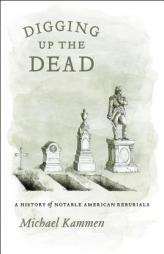 Digging Up the Dead: A History of Notable American Reburials by Michael Kammen Paperback Book