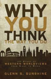 Why You Think the Way You Do: The Story of Western Worldviews from Rome to Home by Glenn S. Sunshine Paperback Book