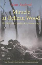 Miracle at Belleau Wood: The Birth of the Modern U.S. Marine Corps by Alan Axelrod Paperback Book