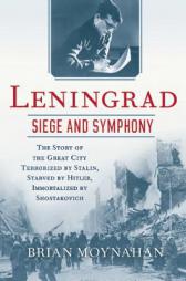 Leningrad: Siege and Symphony: The Story of the Great City Terrorized by Stalin, Starved by Hitler, Immortalized by Shostakovich by Brian Moynahan Paperback Book