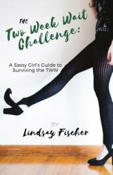 The Two Week Wait Challenge: A Sassy Girl's Guide to Surviving the Tww by Lindsay Fischer Paperback Book